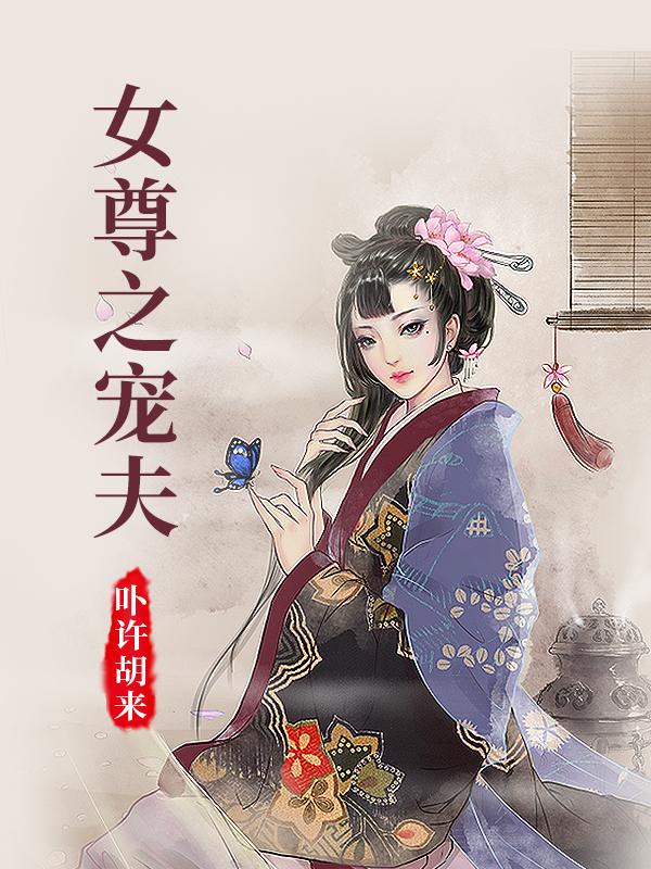 女尊之宠夫9.1分古代言情卟许胡来完本 30.53万字 3.00元/本登录看书更优惠，