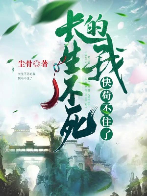 长生不死的我快苟不住了8.0分玄幻尘骨完本 171.4万字 0.10元/章登录看书更优